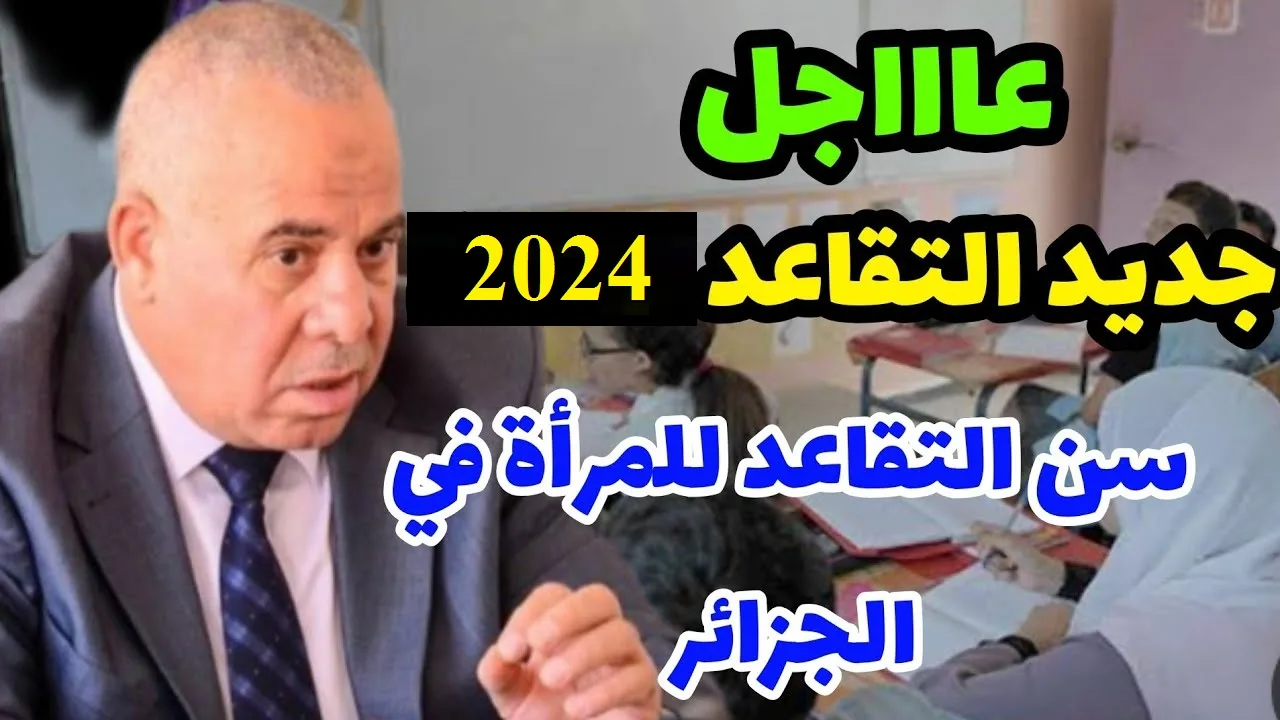 آخر تحديثات الوزارة .. سن التقاعد للنساء في الجزائر 2024 تعديلات جديدة + رابط الاستعلام عن الرواتب