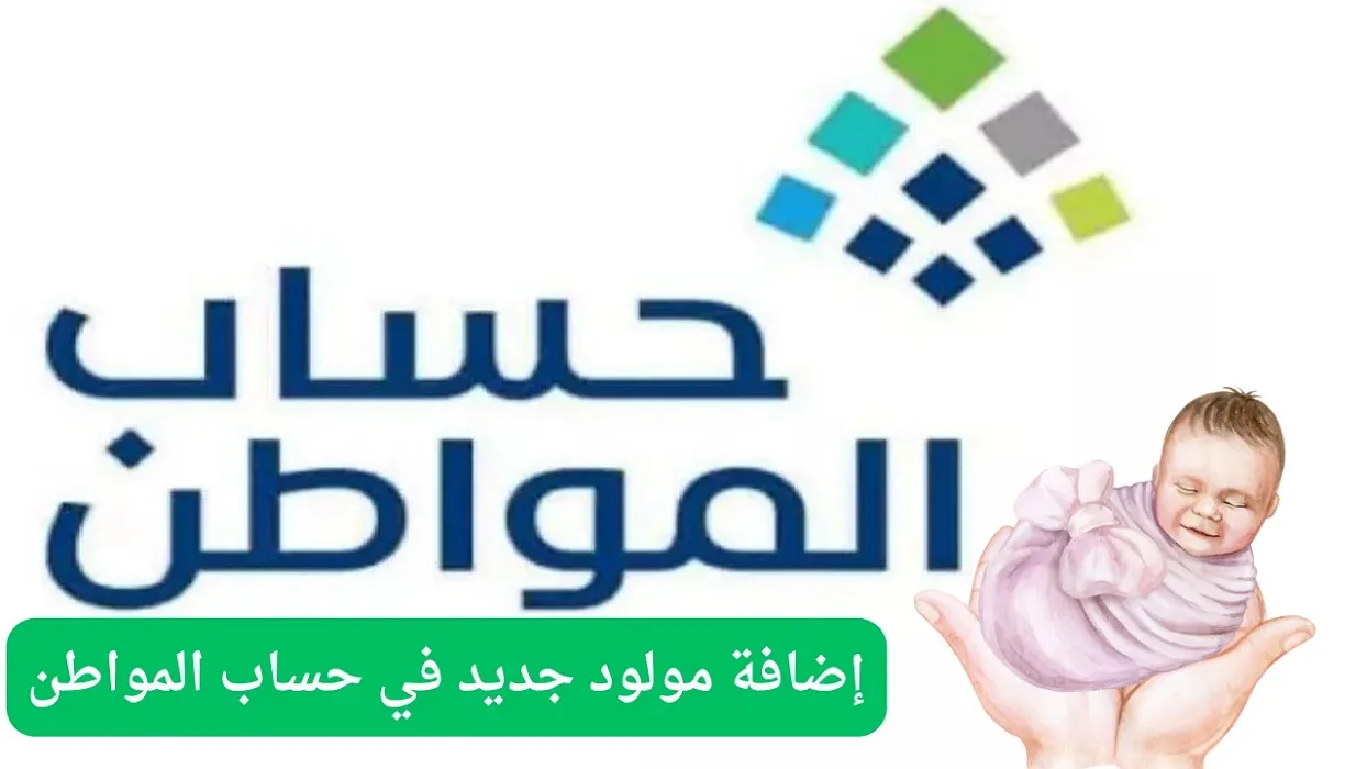 ما هي شروط والمستندات لإضافة المواليد الجدد في حساب المواطن وكيفية التسجيل؟