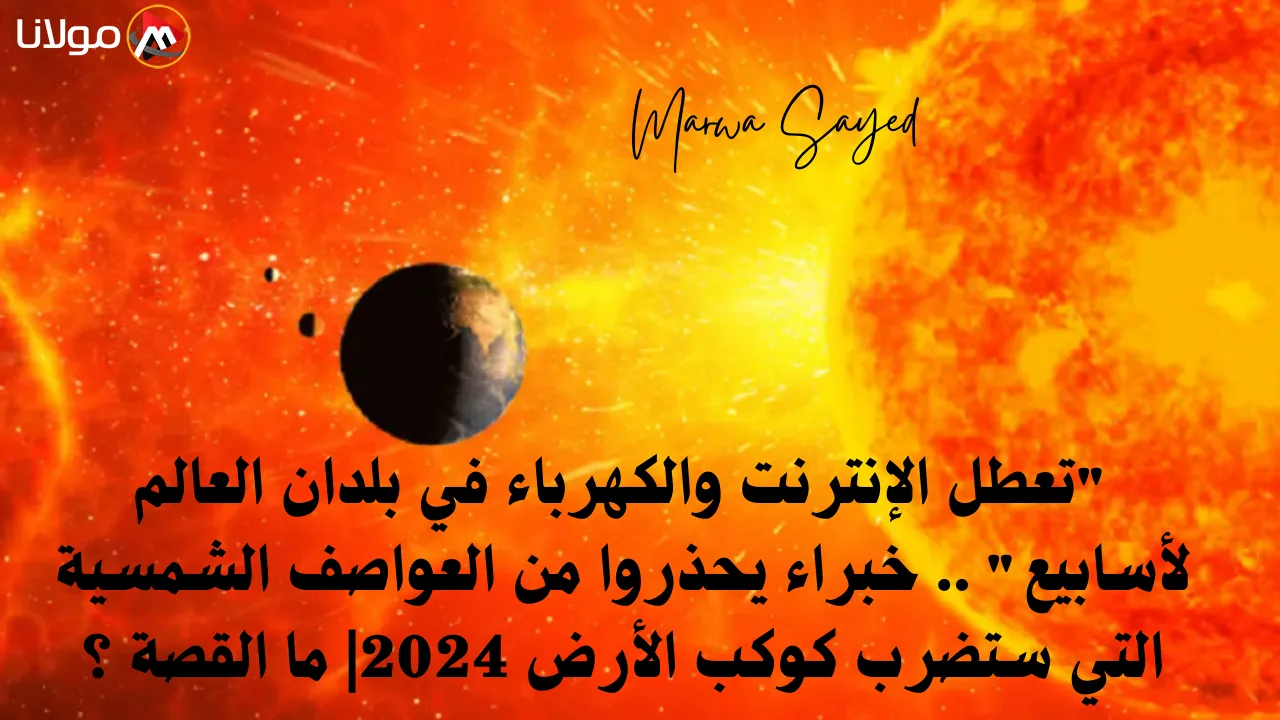 “تعطل الإنترنت والكهرباء في بلدان العالم لأسابيع” .. خبراء يحذروا من العواصف الشمسية التي ستضرب كوكب الأرض 2024| ما القصة ؟