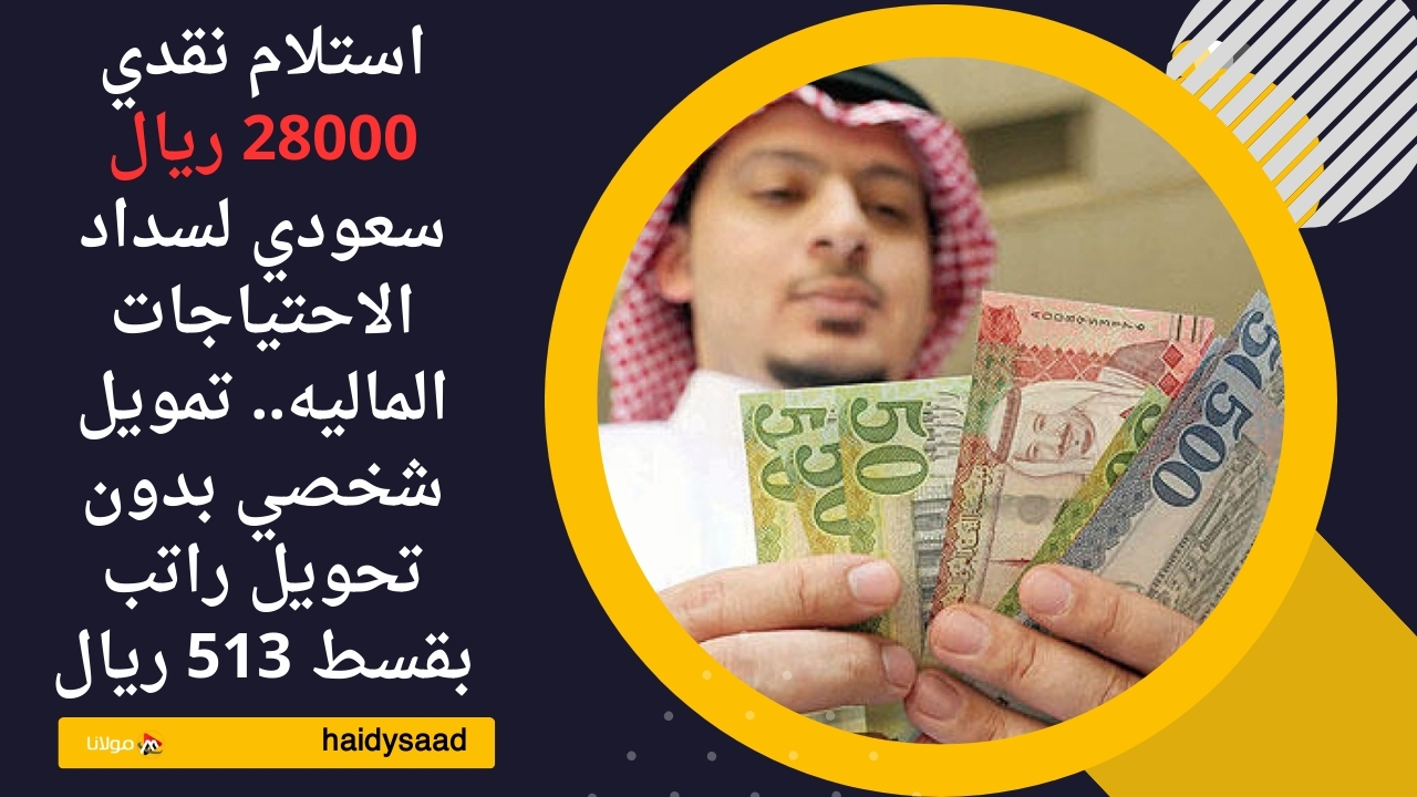 استلام نقدي 28000 ريال سعودي لسداد الاحتياجات الماليه.. تمويل شخصي بدون تحويل راتب بقسط 513 ريال