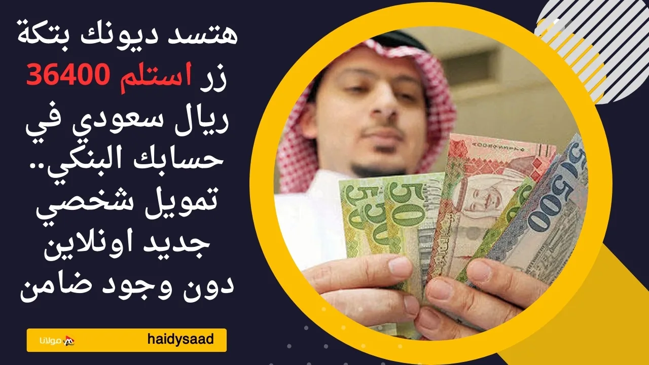 هتسد ديونك بتكة زر استلم 36400 ريال سعودي في حسابك البنكي.. تمويل شخصي جديد اونلاين دون وجود ضامن