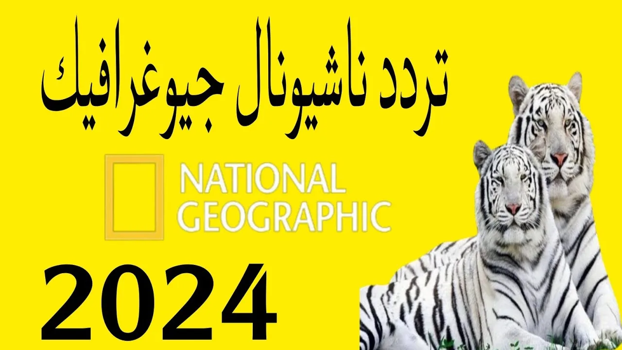 “استقبلها الان بأقوى إشارة”.. تردد قناة ناشيونال جيوغرافيك الجديد 2024 على النايل سات وعرب سات