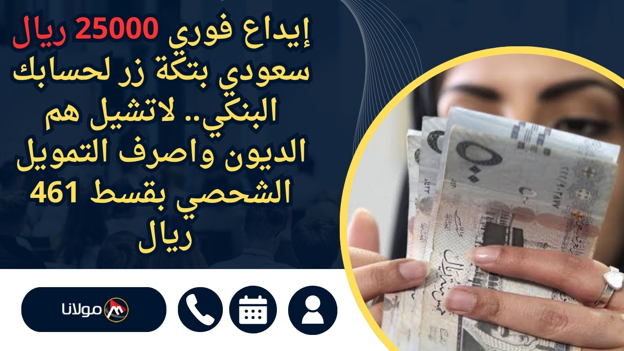 إيداع فوري 25000 ريال سعودي بتكة زر لحسابك البنكي.. لاتشيل هم الديون واصرف التمويل الشحصي بقسط 461 ريال