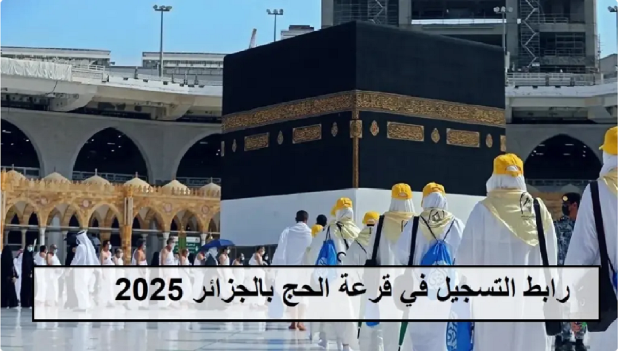 قرعة الحج 2025 الجزائر .. رابط التسجيل عبر موقع وزارة الداخلية الجزائرية واهم شروط التقديم