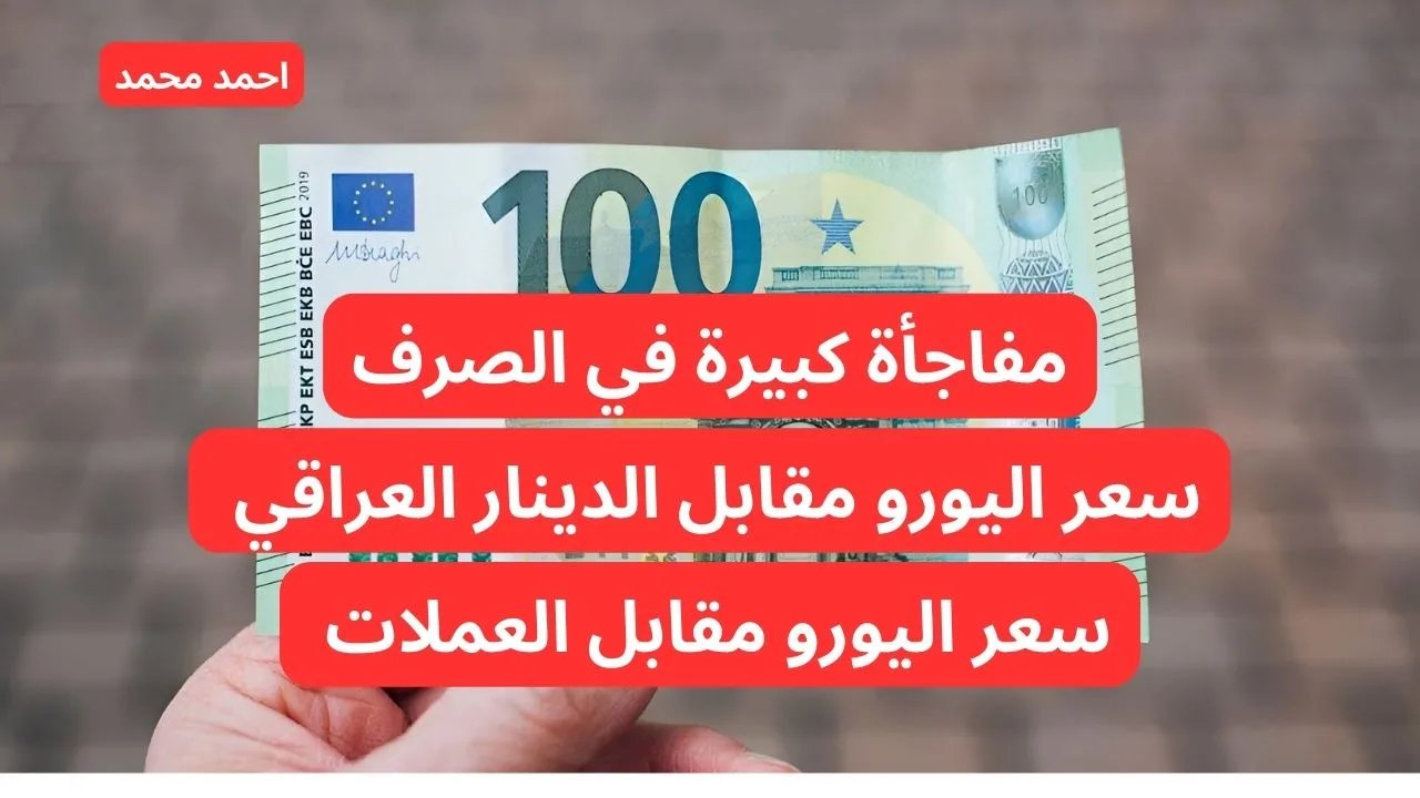 “بكام السعر هسه”.. سعر اليورو مقابل الدينار العراقي اليوم السبت.. 100 يورو كم دينار عراقي؟