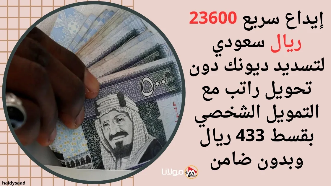 إيداع سريع 23600 ريال سعودي لتسديد ديونك دون تحويل راتب مع التمويل الشخصي بقسط 433 ريال وبدون ضامن