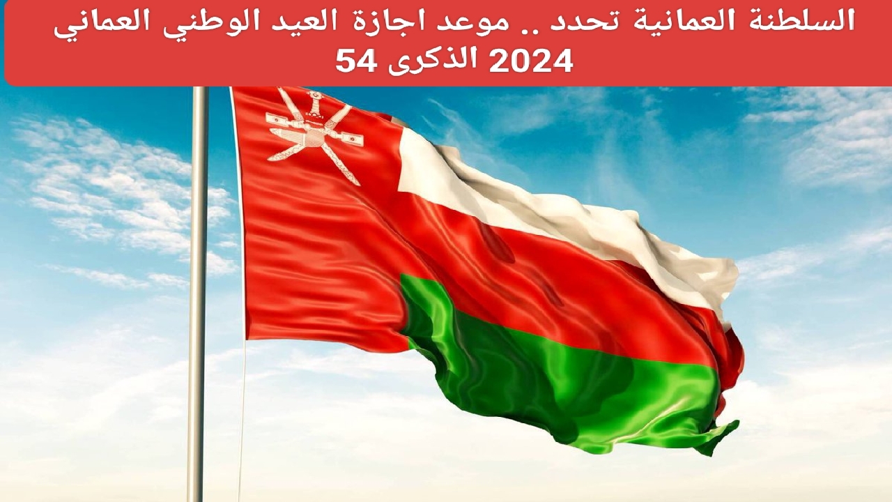 الذكرى 54.. متى موعد اجازة العيد الوطني العماني 2024، وأهم مظاهر الاحتفال واجمل عبارات التهنئه فى ذكرى هذا اليوم