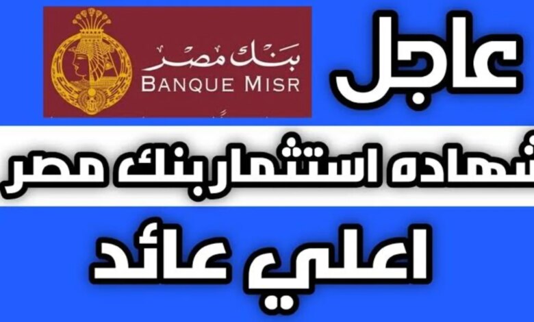 “أعلى فايدة من فلوسك”.. شهادات بنك مصر 2024.. كل ما تريد معرفته