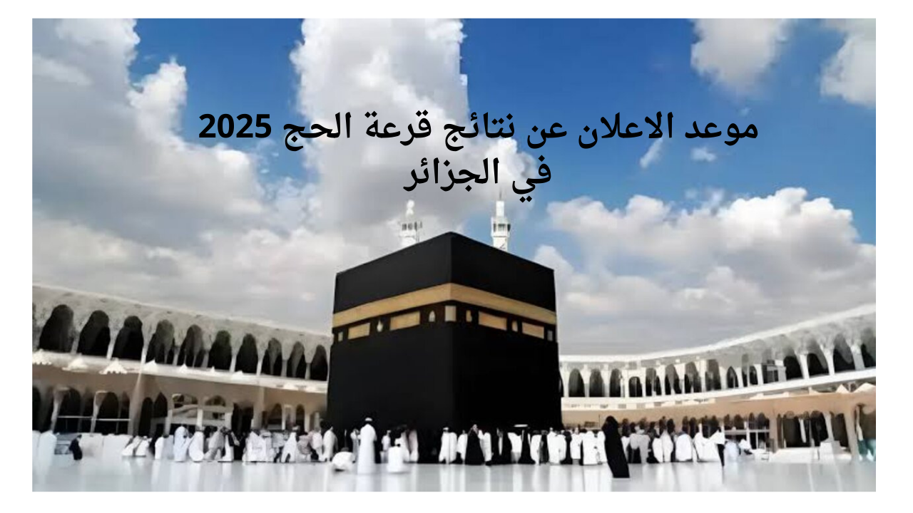 الديوان الوطني للحج والعمرة الجزائر يحدد موعد اعلان نتائج قرعة الحج 2024 – 2025